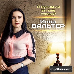 Инна Вальтер — А нужны ли вы мне теперь?