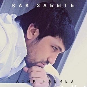Асик Набиев — Как забыть