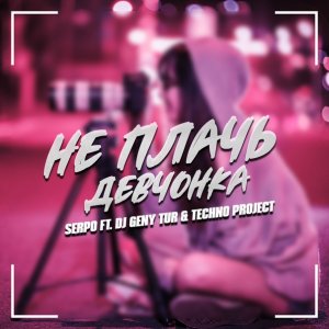 SERPO, Dj Geny Tur, Techno Project — Не плачь девчонка